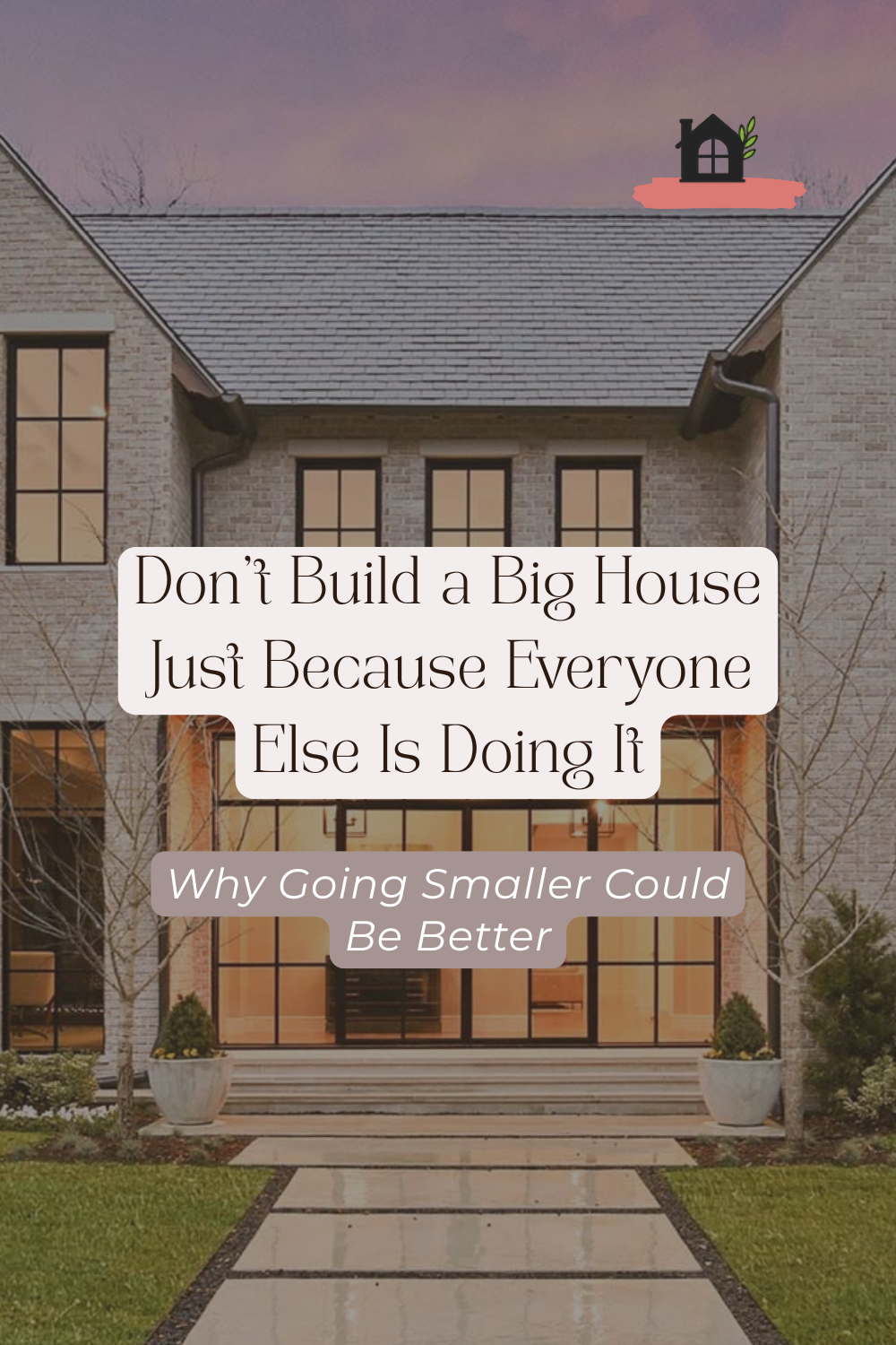 Bigger Isn't Always Better: Don't Build a Big House Just Because Everyone Else Is Doing It